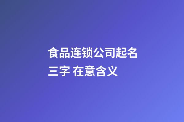 食品连锁公司起名三字 在意含义-第1张-公司起名-玄机派